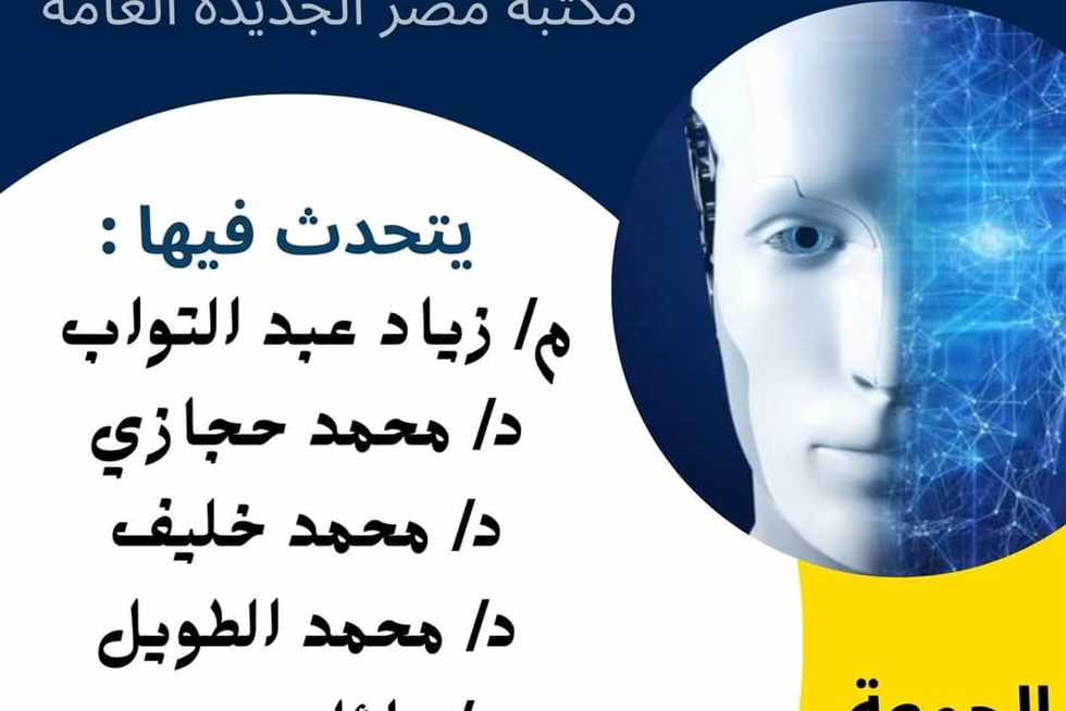 «مستقبل الذكاء الاصطناعي الفرص والتحديات».. حلقة نقاشية بمكتبة مصر الجديدة