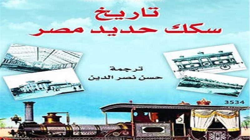 بعد صدور الطبعة العربية من كتاب يحكى تاريخها.. سكك حديد مصر الأولى فى إفريقيا والشرق الأوسط والثانية على مستوى العالم